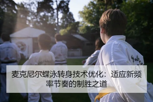 麦克尼尔蝶泳转身技术优化：适应新频率节奏的制胜之道