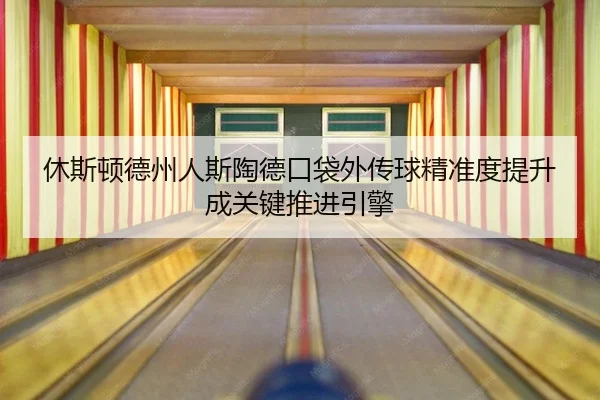 xiu-si-dun-de-zhou-ren-si-tao-de-kou-dai-wai-zhuan-qiu-jing-zhun-du-ti-sheng-cheng-guan-jian-tui-jin-yin-qing-2-872.jpg