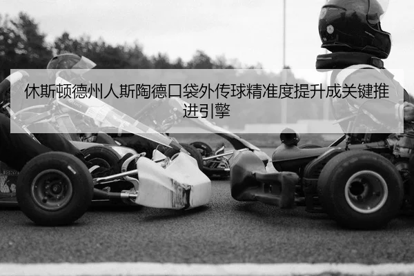 休斯顿德州人斯陶德口袋外传球精准度提升成关键推进引擎