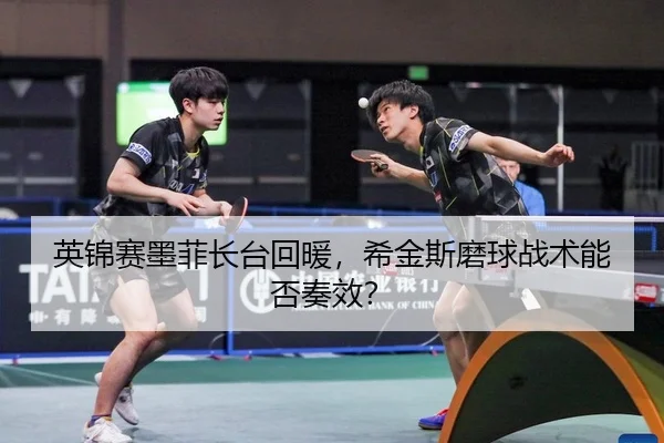 英锦赛墨菲长台回暖，希金斯磨球战术能否奏效？